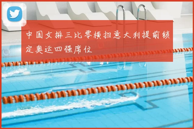 中国女排三比零横扫意大利提前锁定奥运四强席位