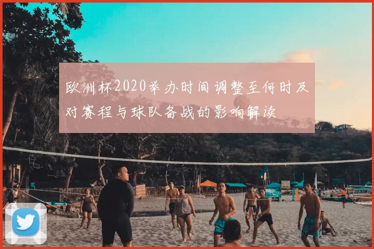 欧洲杯2020举办时间调整至何时及对赛程与球队备战的影响解读