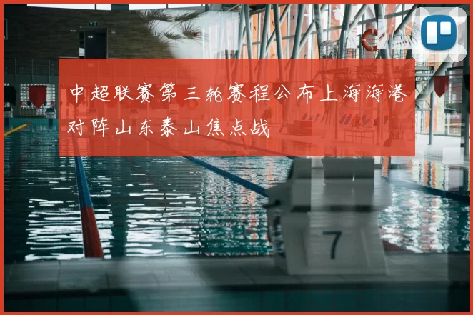 中超联赛第三轮赛程公布上海海港对阵山东泰山焦点战