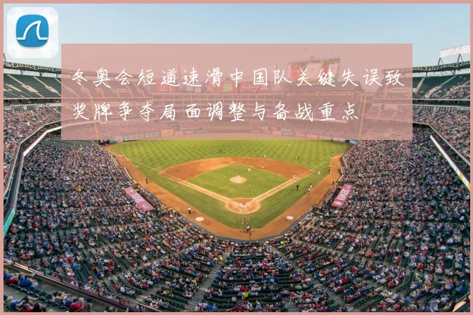 冬奥会短道速滑中国队关键失误致奖牌争夺局面调整与备战重点