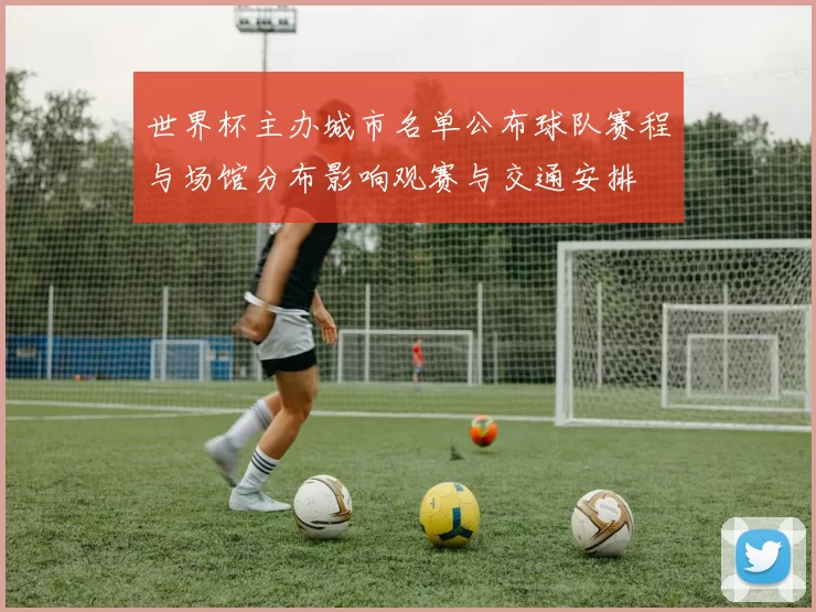世界杯主办城市名单公布球队赛程与场馆分布影响观赛与交通安排