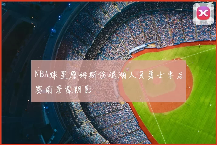 NBA球星詹姆斯伤退湖人负勇士季后赛前景蒙阴影