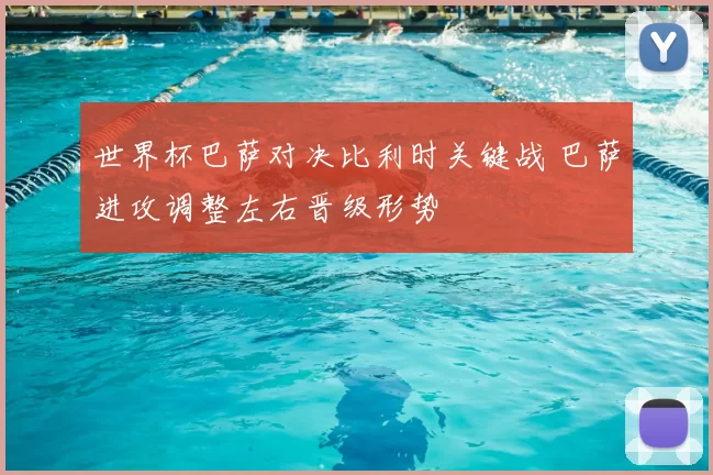 世界杯巴萨对决比利时关键战 巴萨进攻调整左右晋级形势