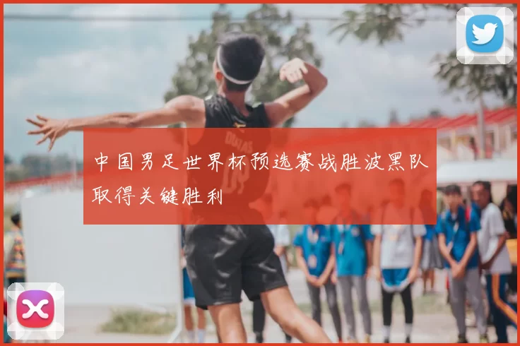 中国男足世界杯预选赛战胜波黑队取得关键胜利