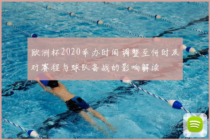欧洲杯2020举办时间调整至何时及对赛程与球队备战的影响解读