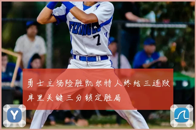 勇士主场险胜凯尔特人终结三连败库里关键三分锁定胜局