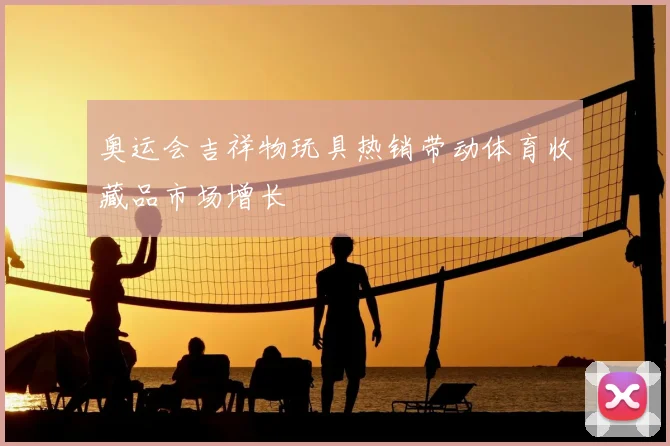 奥运会吉祥物玩具热销带动体育收藏品市场增长