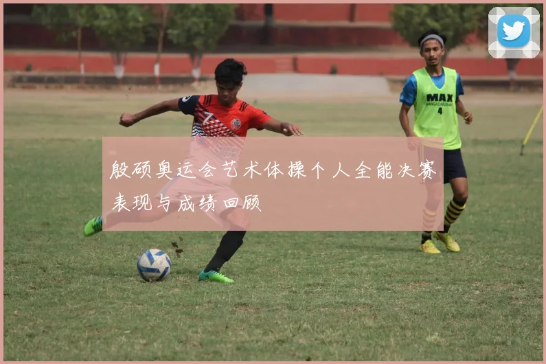 殷硕奥运会艺术体操个人全能决赛表现与成绩回顾