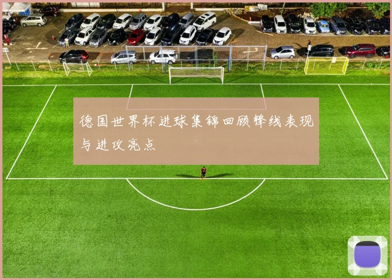 德国世界杯进球集锦回顾锋线表现与进攻亮点