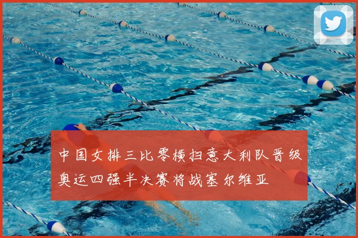 中国女排三比零横扫意大利队晋级奥运四强半决赛将战塞尔维亚