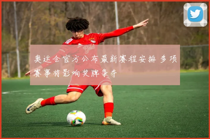 奥运会官方公布最新赛程安排 多项赛事将影响奖牌争夺