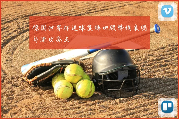德国世界杯进球集锦回顾锋线表现与进攻亮点