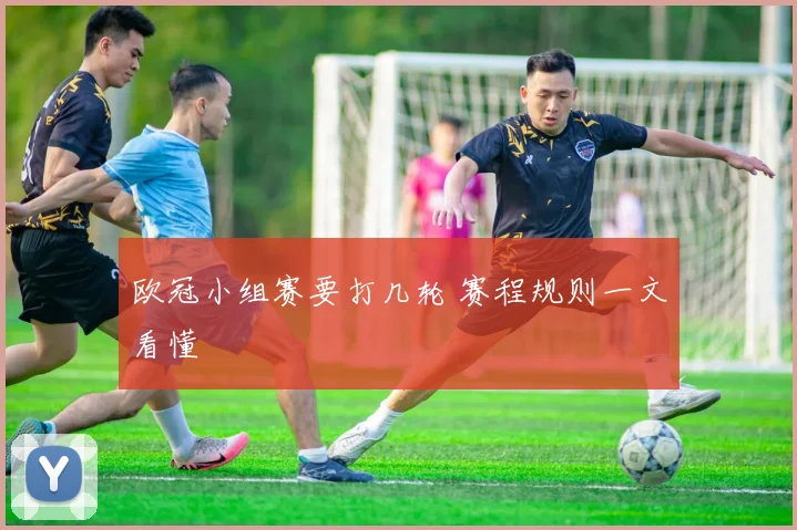 欧冠小组赛要打几轮 赛程规则一文看懂