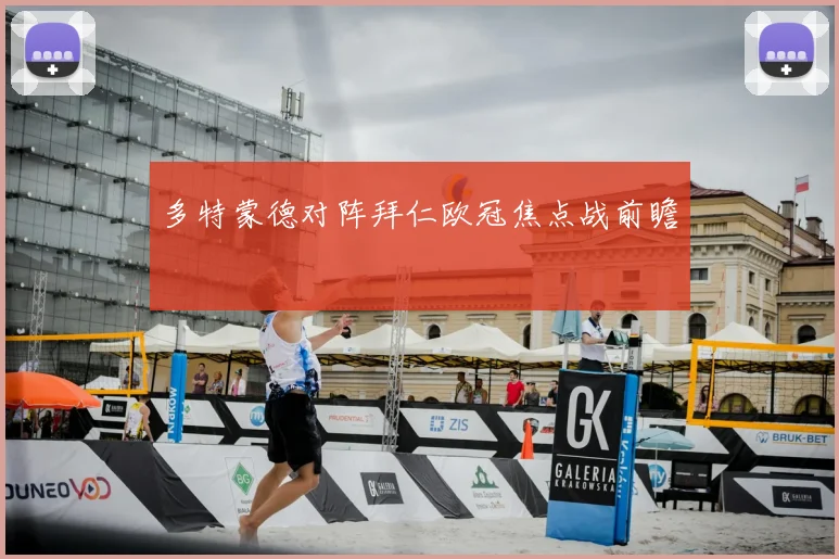 多特蒙德对阵拜仁欧冠焦点战前瞻