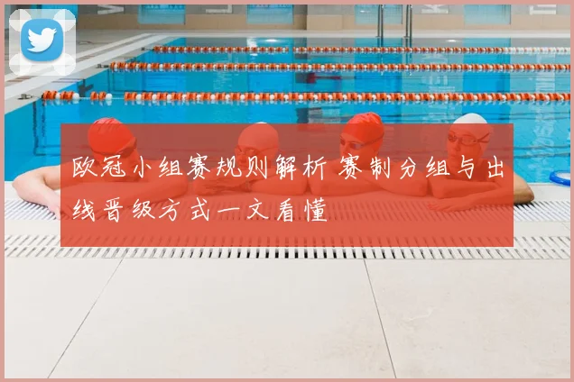 欧冠小组赛规则解析 赛制分组与出线晋级方式一文看懂