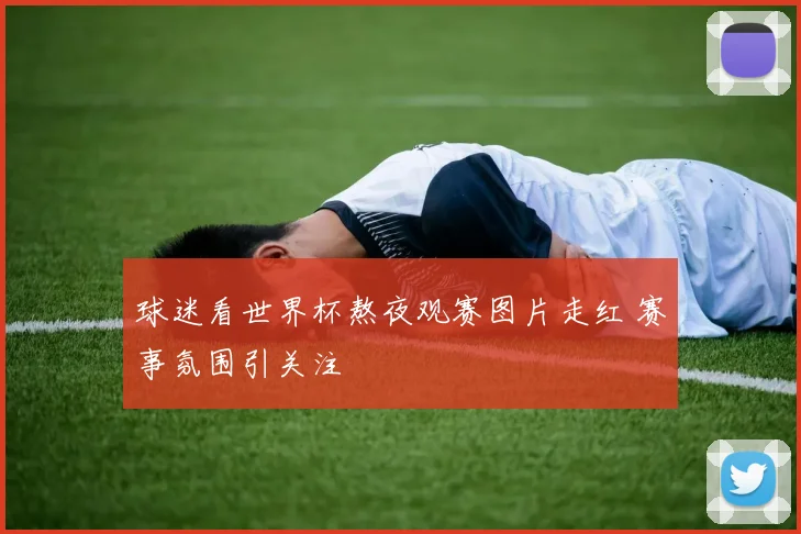 球迷看世界杯熬夜观赛图片走红 赛事氛围引关注