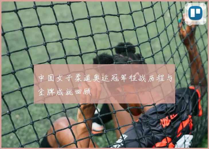 中国女子柔道奥运冠军征战历程与金牌成就回顾