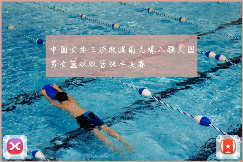 中国女排三连败提前无缘八强美国男女篮双双晋级半决赛