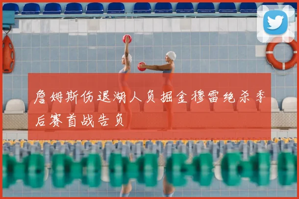 詹姆斯伤退湖人负掘金穆雷绝杀季后赛首战告负