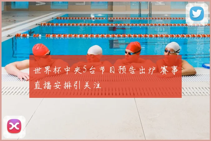 世界杯中央5台节目预告出炉 赛事直播安排引关注