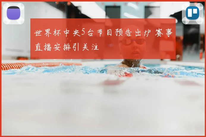世界杯中央5台节目预告出炉 赛事直播安排引关注