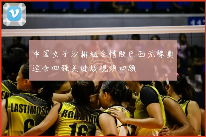 中国女子沙排组合惜败巴西无缘奥运会四强关键战视频回顾